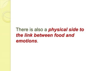 There is also a physical side to
the link between food and
emotions.
 