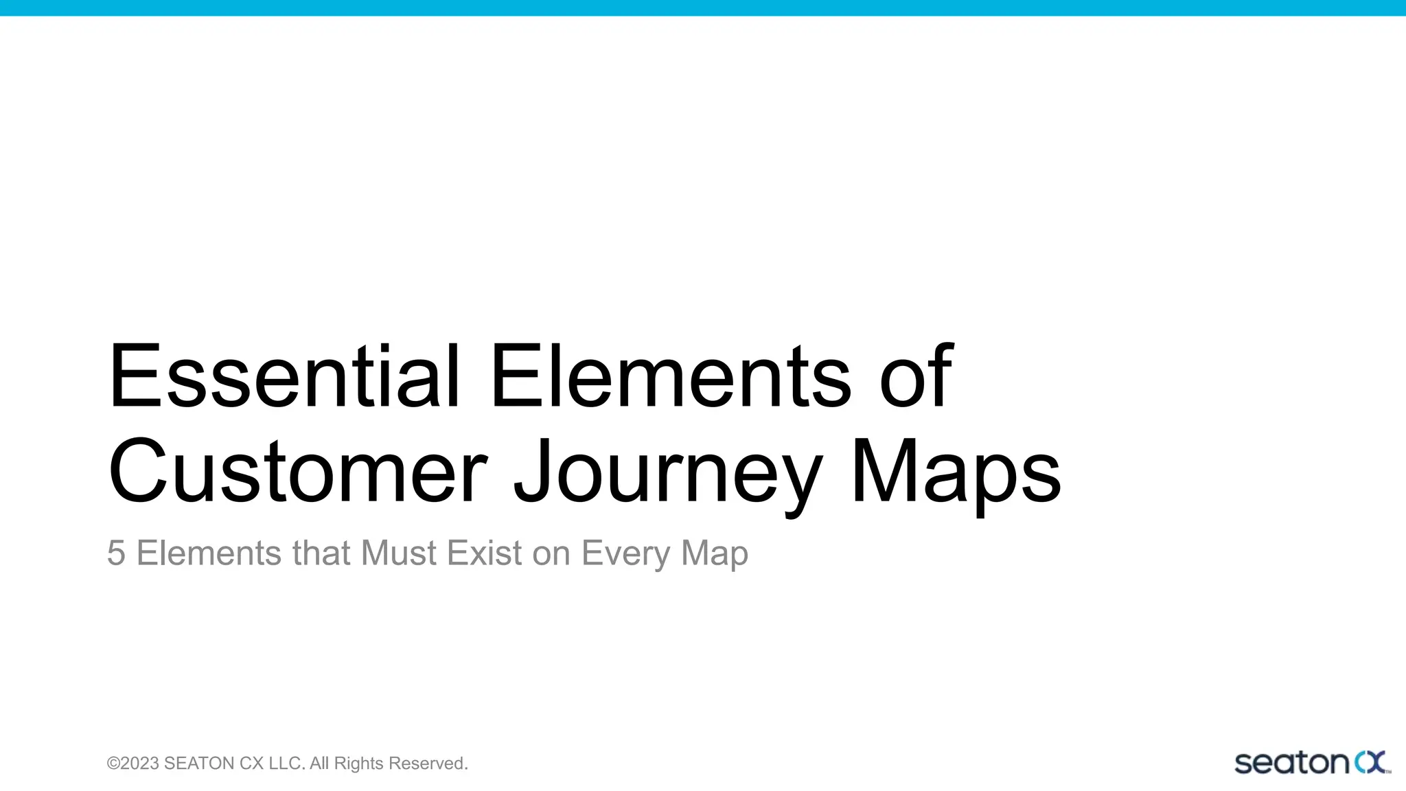 Essential Elements of
Customer Journey Maps
5 Elements that Must Exist on Every Map
©2023 SEATON CX LLC. All Rights Reserved.
 