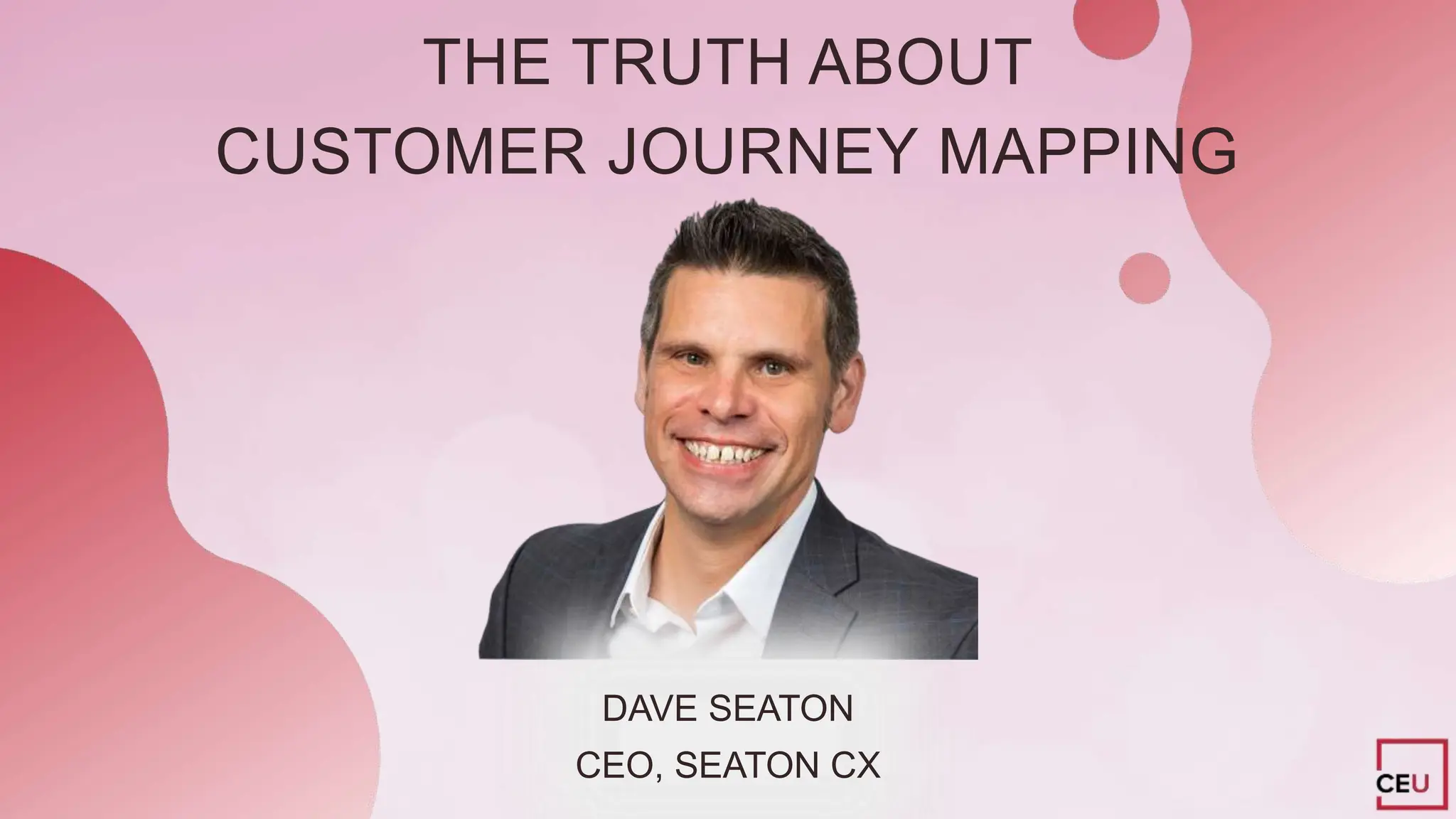 THE TRUTH ABOUT
CUSTOMER JOURNEY MAPPING
CEO, SEATON CX
DAVE SEATON
 