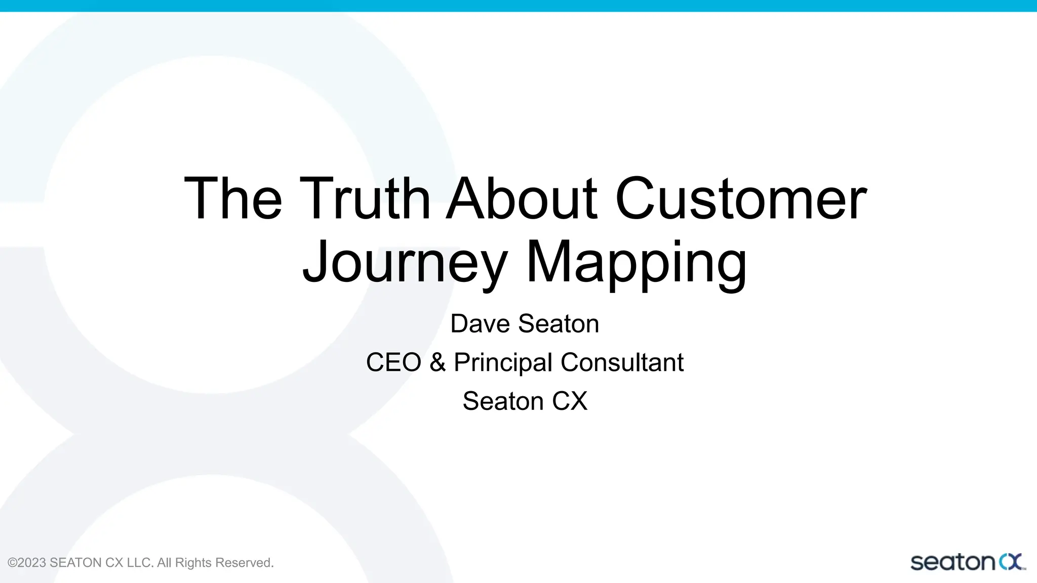The Truth About Customer
Journey Mapping
Dave Seaton
CEO & Principal Consultant
Seaton CX
©2023 SEATON CX LLC. All Rights Reserved.
 