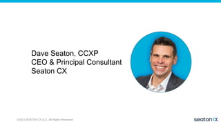 ©2023 SEATON CX LLC. All Rights Reserved.
Dave Seaton, CCXP
CEO & Principal Consultant
Seaton CX
 