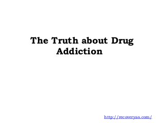 The Truth about Drug
Addiction
http://recoveryas.com/
 