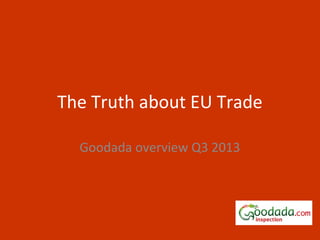 The Truth about EU Trade
Goodada Presentation- Q3 2013
 