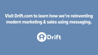 Visit Drift.com to learn how we’re reinventing
modern marketing & sales using messaging.
 