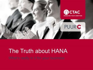 The Truth about HANA
What’s really in it for your business
 