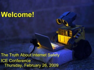 Welcome! The Truth About Internet Safety ICE Conference Thursday, February 26, 2009 