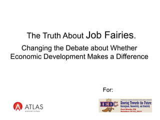 The Truth About Job Fairies. 
Changing the Debate about Whether 
Economic Development Makes a Difference 
For: 
 