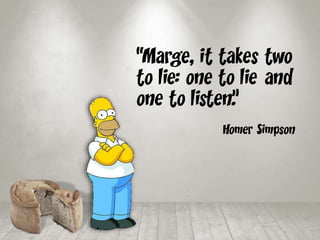 “Marge, it takes two
to lie: one to lie and
one to listen.”
Homer Simpson
 
