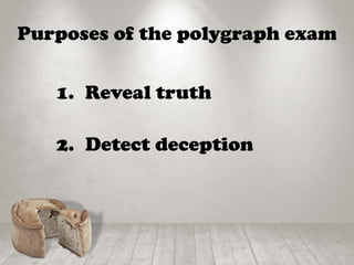 Purposes of the polygraph exam
1. Reveal truth
2. Detect deception
 