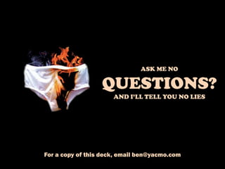 ASK ME NO
QUESTIONS?
AND I’LL TELL YOU NO LIES
For a copy of this deck, email ben@yacmo.com
 