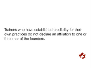 Trainers who have established credibility for their
own practices do not declare an afﬁliation to one or
the other of the founders.
 