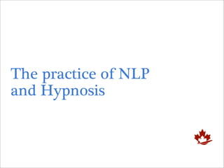 The practice of NLP
and Hypnosis
 