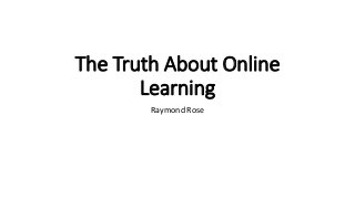 The Truth About Online
Learning
Raymond Rose
 