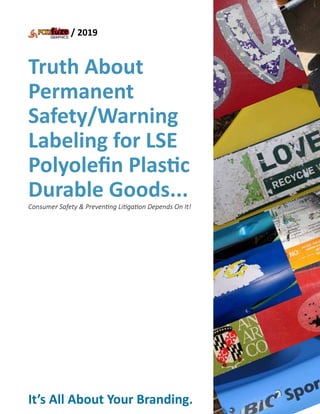 Truth About
Permanent
Safety/Warning
Labeling for LSE
Polyoleﬁn Plastic
Durable Goods...
/ 2019
Consumer Safety & Preventing Litigation Depends On It!
™
It’s All About Your Branding.
 