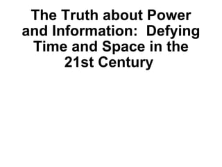 The Truth about Power and Information:  Defying Time and Space in the 21st Century   
