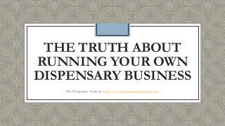 THE TRUTH ABOUT
RUNNING YOUR OWN
DISPENSARY BUSINESS
The Dispensary Experts: http://www.thedispensaryexperts.com
 