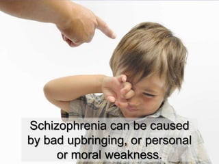Schizophrenia can be caused by bad upbringing, or personal or moral weakness. 