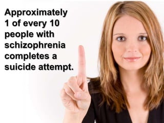 Approximately1 of every 10 people with schizophrenia completes a suicide attempt. 