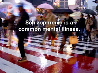 Schizophrenia is a common mental illness. 