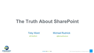©2017 Prescient Digital Media Ltd. All Rights Reserved
1
1
The Truth About SharePoint
Toby Ward
@TobyWard
Michael Rudnick
@MichaelRudnick
 