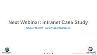 ©2017 Prescient Digital Media Ltd. All Rights Reserved
31
31
Next Webinar: Intranet Case Study
February 19, 2017 - www.PrescientDigital.com
 