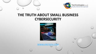 THE TRUTH ABOUT SMALL BUSINESS
CYBERSECURITY
WWW.VRSTECH.COM
 