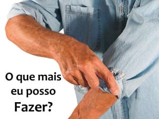 O que mais
eu posso
Fazer?
 