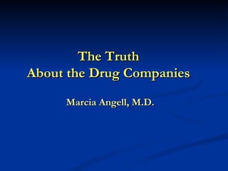 The Truth  About the Drug Companies  Marcia Angell, M.D. 