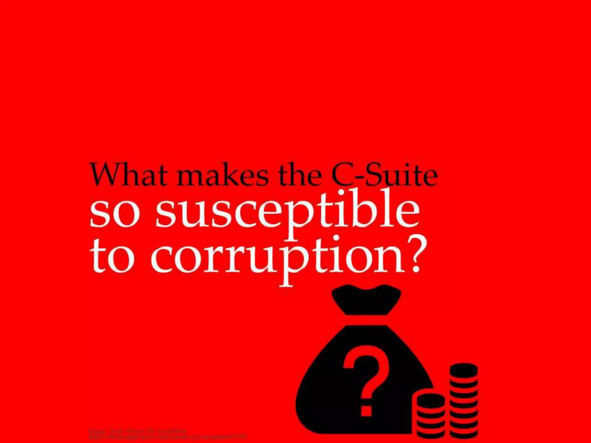 What makes the C-Suite so susceptible to
corruption?
 