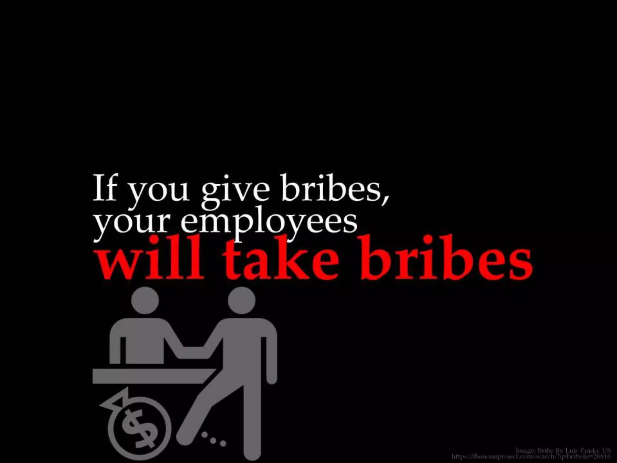 If you give bribes, your employees will take
bribes
 