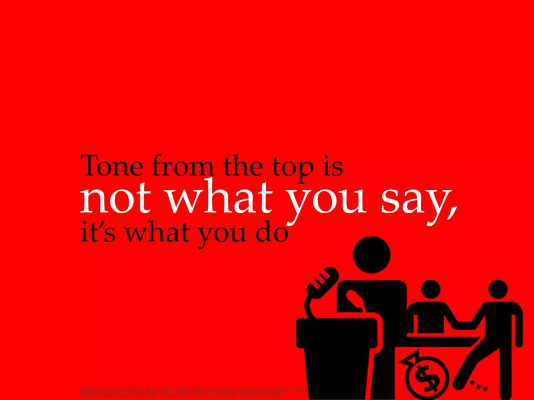 Tone from the top is not what you say, it’s
what you do
 
