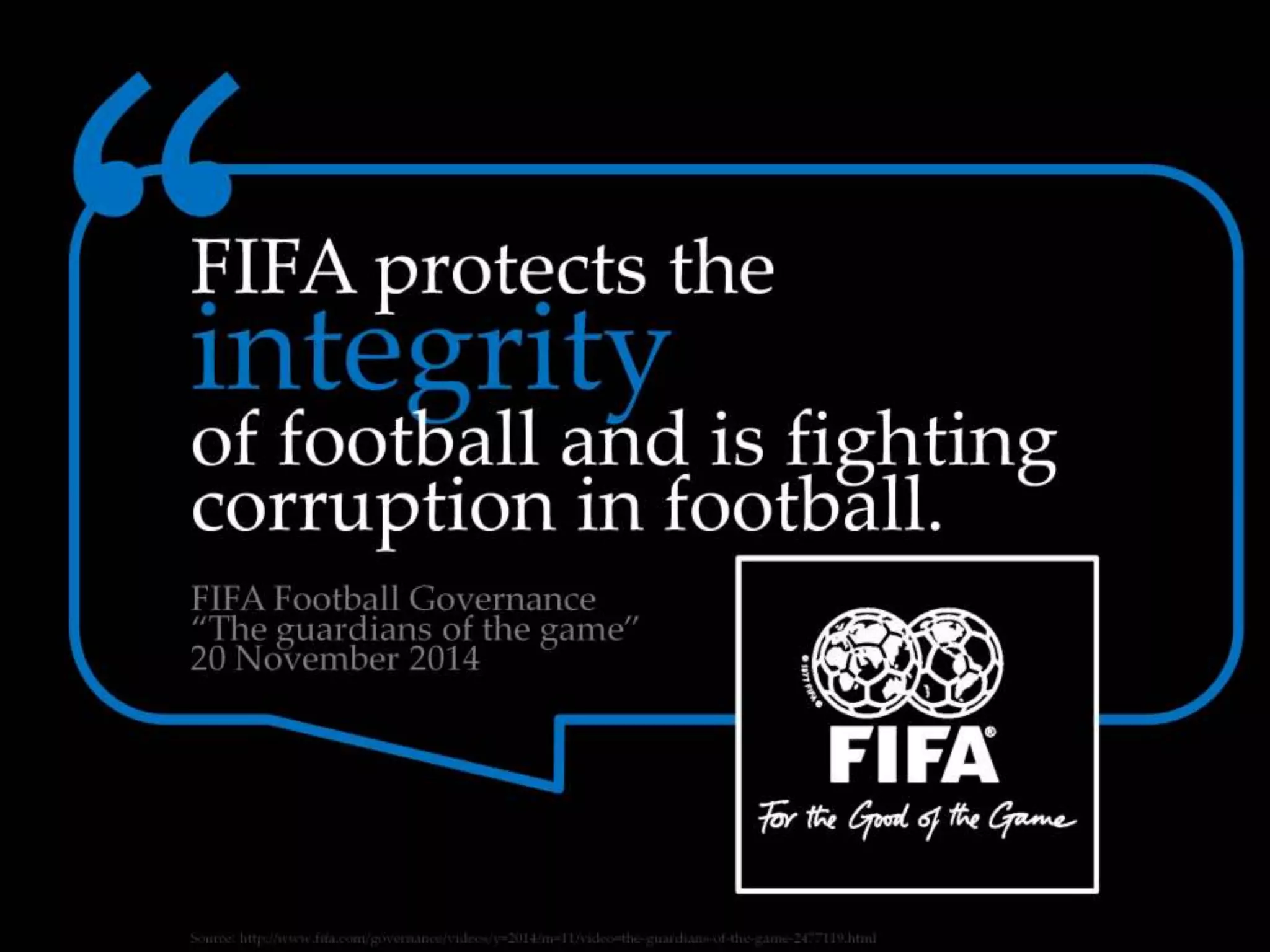 FIFA protects the integrity of football and is
fighting corruption in football.
-FIFA Football Governance “The guardians of
the game” 20 November 2014
 