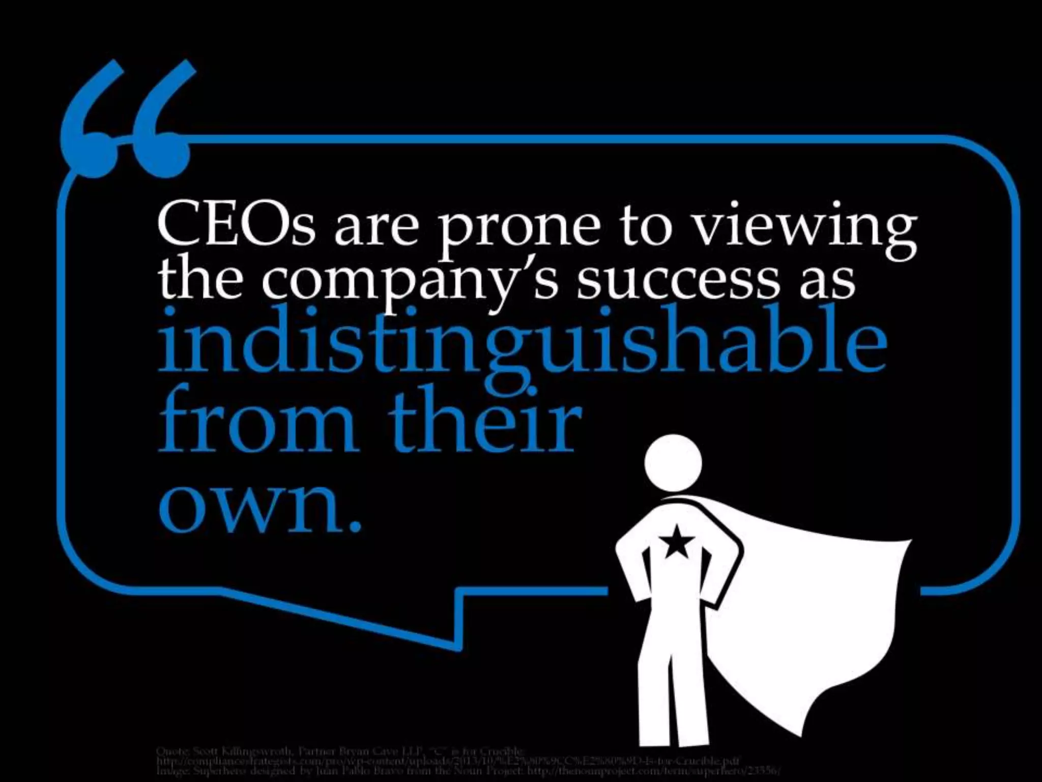 CEOs are prone to viewing the company’s
success as indistinguishable from their own.
 