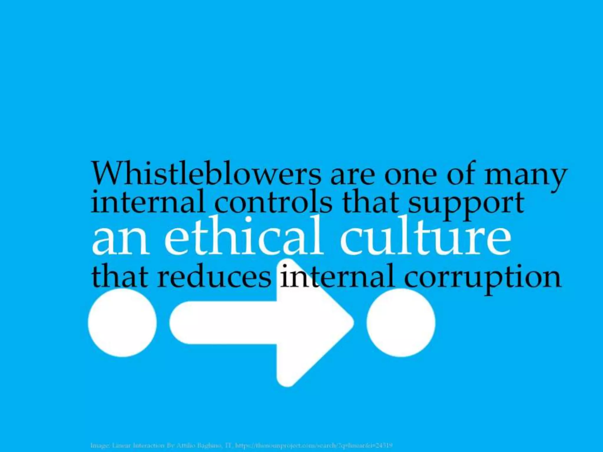 Whistleblowers are one of many internal
controls that support an ethical culture that
reduces internal corruption
 