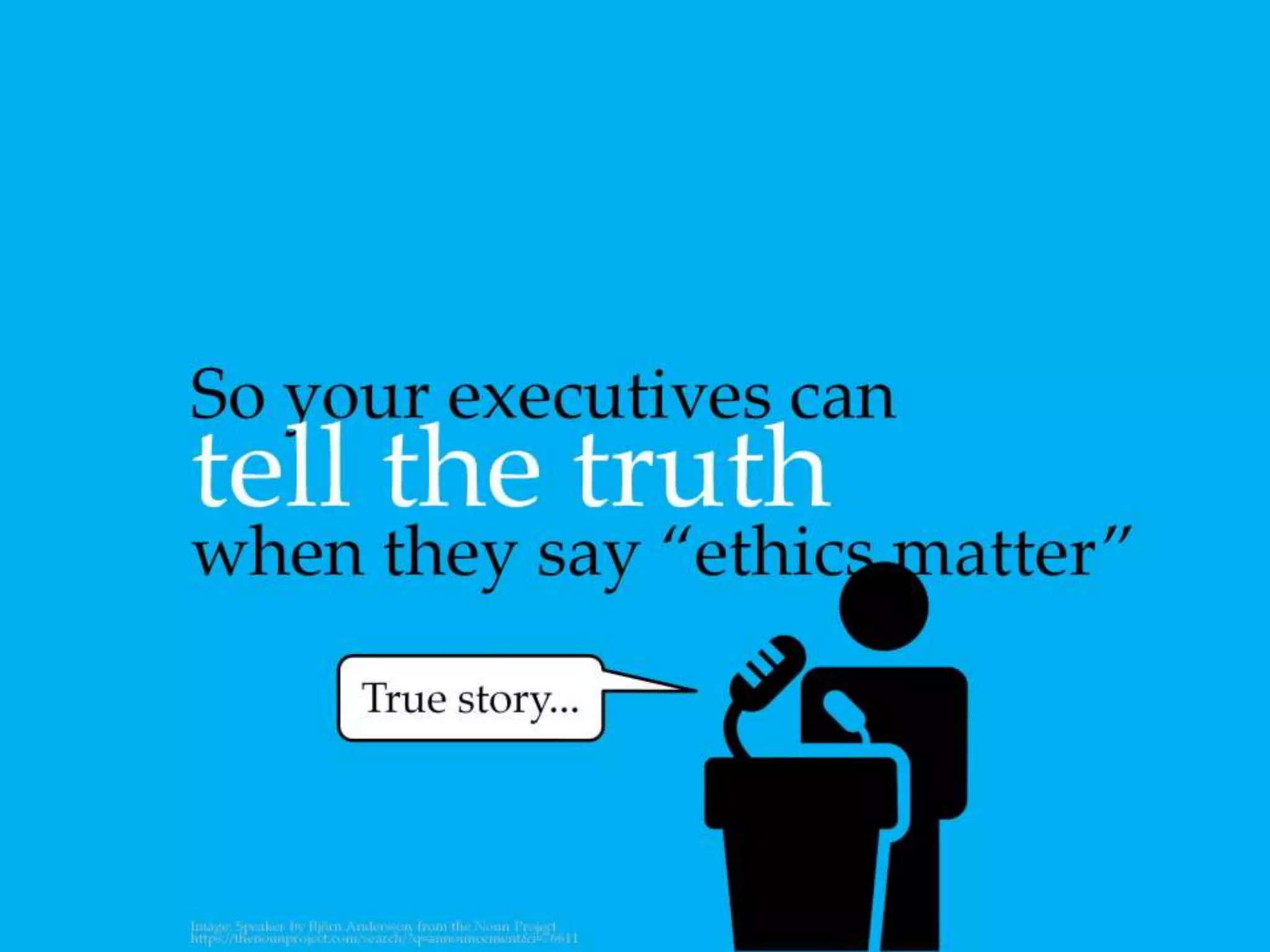 So your executives can tell the truth when they
say “ethics matter”
 