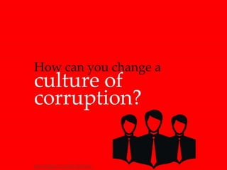 How can you change a culture of corruption?
 