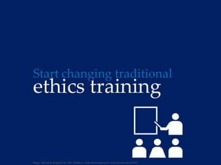 Start changing traditional ethics training
 