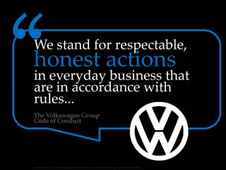 We stand for respectable, honest actions in
everyday business that are in accordance with
rules...
- The Volkswagen Group ...