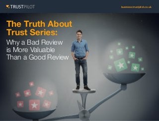 business.trustpilot.co.uk

The Truth About
Trust Series:
Why a Bad Review
is More Valuable
Than a Good Review

 