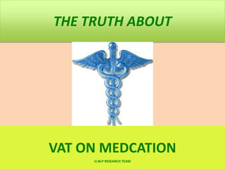 THE TRUTH ABOUT

VAT ON MEDCATION
U.W.P RESEARCH TEAM

 
