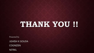 THANK YOU !!
Presented By:
ASHISH K GOUDA
COGNIZEN
NITRKL
 