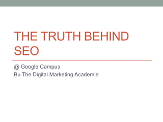 THE TRUTH BEHIND
SEO
@ Google Campus
Bu The Digital Marketing Academie
 