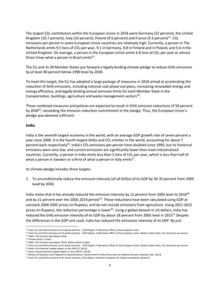 9
The largest CO2 contributors within the European Union in 2018 were Germany (22 percent), the United
Kingdom (10.7 percent), Italy (10 percent), Poland (9.6 percent) and France (9.3 percent)32
. CO2
emissions per person in some European Union countries are relatively high. Currently, a person in The
Netherlands emits 9.5 tons of CO2 per year, 9.1 in Germany, 8.8 in Finland and in Poland, and 5.6 in the
United Kingdom. On average, a person in the European Union emits 6.8 tons of CO2 per year or almost
three times what a person in Brazil emits33
.
The EU and its 28 Member States put forward a legally binding climate pledge to reduce GHG emissions
by at least 40 percent below 1990 level by 2030.
To meet this target, the EU has adopted a large package of measures in 2018 aimed at accelerating the
reduction of GHG emissions, including national coal phase-out plans, increasing renewable energy and
energy efficiency, and legally binding annual emission limits for each Member State in the
transportation, buildings, agriculture and waste management sectors34
.
These combined measures and policies are expected to result in GHG emission reductions of 58 percent
by 203035
, exceeding the emission reduction commitment in the pledge. Thus, the European Union’s
pledge was deemed sufficient.
India
India is the seventh largest economy in the world, with an average GDP growth rate of seven percent a
year since 2000. It is the fourth largest GHGs and CO2 emitter in the world, accounting for about 7
percent each respectively36
. India’s CO2 emissions per person have doubled since 1990, but its historical
emissions were very low, and current emissions are significantly lower than most industrialized
countries. Currently, a person in India emits less than 2 tons of CO2 per year, which is less than half of
what a person in Sweden or a third of what a person in Italy emits37
.
Its climate pledge includes three targets:
1. To unconditionally reduce the emission intensity (of all GHGs) of its GDP by 30-35 percent from 2005
level by 2030.
India states that it has already reduced the emission intensity by 12 percent from 2005 level to 201038
and by 21 percent over the 2005-2014 period 39
. These reductions have been calculated using GDP at
constant 2004-2005 prices (in Rupees), and do not include emissions from agriculture. Using 2011-2012
prices (in Rupees), the reduction percentage is lower40
. Using a global dataset in US dollars, India has
reduced the GHG emission intensity of its GDP by about 18 percent from 2005 level in 201541
.Despite
the differences in the GDP unit used, India has reduced the emissions intensity of its GDP. By just
32 Fossil CO2 and GHG emissions of all world countries - 2019 Report, Publications Office of the European Union
33 Fossil CO2 and GHG emissions of all world countries - 2019 Report, Publications Office of the European Union; Global Carbon Atlas, CO2 emissions per person
34 UNEP, The Emission Gap Report 2018
35 Climate Action Tracker
36 UNEP, The Emission Gap Report 2018, Global Carbon Project
37 Fossil CO2 and GHG emissions of all world countries - 2019 Report, Publications Office of the European Union; Global Carbon Atlas, CO2 emissions per person
38 India’s First Biennial Update Report to the UNFCCC (2015)
39 India’s Second Biennial Update Report to the UNFCCC (2018)
40 Ministry of Statistics and Programme Implementation, Government of India (Press Note on National Account Statistics, Nov. 2018)
41 Fossil CO2 and GHG emissions of all world countries, 2019 Report, Emissions Database for Global Atmospheric Research
 