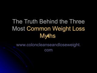 The Truth Behind the Three Most  Common Weight Loss Myths   www.coloncleanseandloseweight.com 