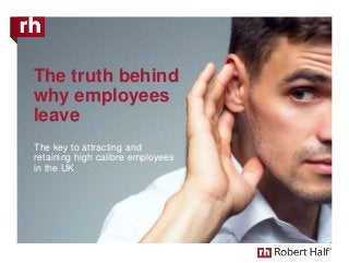 The truth behind
why employees
leave
The key to attracting and
retaining high calibre employees
in the UK
 