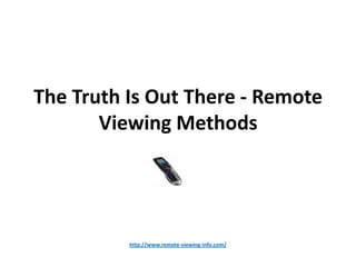 The Truth Is Out There - Remote
       Viewing Methods




          http://www.remote-viewing-info.com/
 