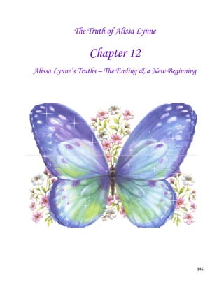 145
The Truth of Alissa Lynne
Chapter 12
Alissa Lynne’s Truths – The Ending & a New Beginning
 