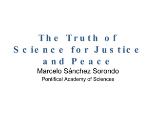 The Truth of Science for Justice and Peace Marcelo Sánchez Sorondo Pontifical Academy of Sciences 
