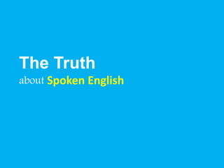 The Truth 
about Spoken English 
 