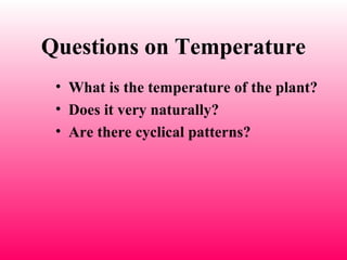 • What is the temperature of the plant?
• Does it very naturally?
• Are there cyclical patterns?
Questions on Temperature
 